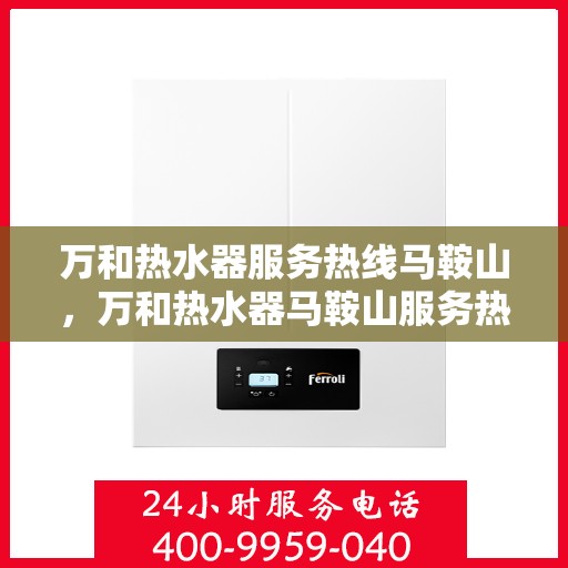 万和热水器服务热线马鞍山，万和热水器马鞍山服务热线专业支持