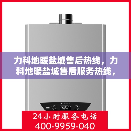 力科地暖盐城售后热线，力科地暖盐城售后服务热线，专业解决您的地暖问题