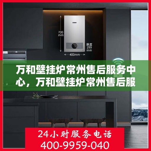 万和壁挂炉常州售后服务中心，万和壁挂炉常州售后服务中心，专业维修，贴心服务