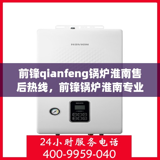 前锋qianfeng锅炉淮南售后热线，前锋锅炉淮南专业售后热线，贴心服务，质量保障