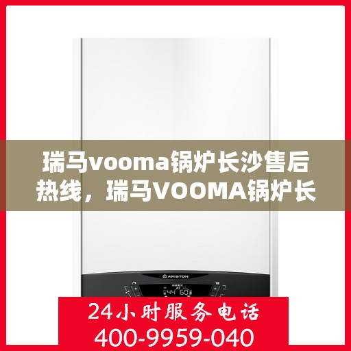 瑞马vooma锅炉长沙售后热线，瑞马VOOMA锅炉长沙售后服务热线，专业团队为您提供贴心解决方案