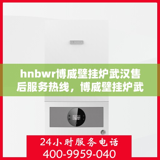 hnbwr博威壁挂炉武汉售后服务热线，博威壁挂炉武汉售后服务热线，专业团队为您提供全方位服务支持