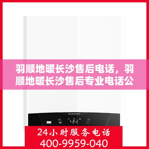 羽顺地暖长沙售后电话，羽顺地暖长沙售后专业电话公布