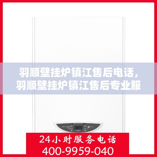 羽顺壁挂炉镇江售后电话，羽顺壁挂炉镇江售后专业服务热线