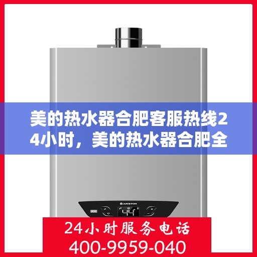 美的热水器合肥客服热线24小时，美的热水器合肥全天候客服热线，贴心服务不打烊