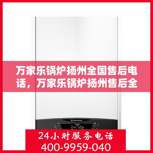 万家乐锅炉扬州全国售后电话，万家乐锅炉扬州售后全国服务热线公布