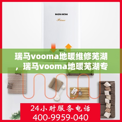 瑞马vooma地暖维修芜湖，瑞马vooma地暖芜湖专业维修服务