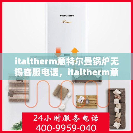 italtherm意特尔曼锅炉无锡客服电话，italtherm意特尔曼锅炉无锡客服热线及联系方式