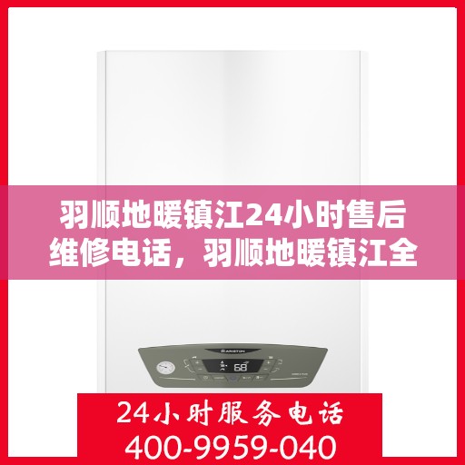 羽顺地暖镇江24小时售后维修电话，羽顺地暖镇江全天候售后维修服务热线