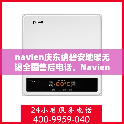 navien庆东纳碧安地暖无锡全国售后电话，Navien庆东纳碧安地暖无锡售后全国服务热线公布