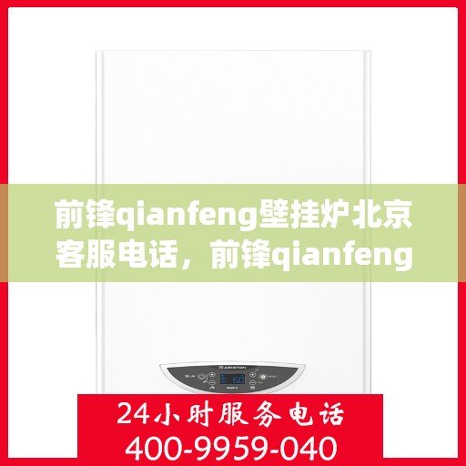 前锋qianfeng壁挂炉北京客服电话，前锋qianfeng壁挂炉北京客服热线及售后支持服务