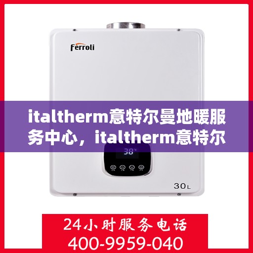italtherm意特尔曼地暖服务中心，italtherm意特尔曼地暖服务中心，专业温暖您的生活