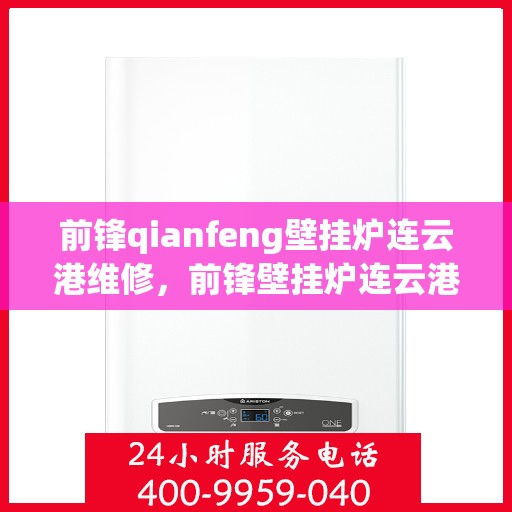 前锋qianfeng壁挂炉连云港维修，前锋壁挂炉连云港维修服务解析