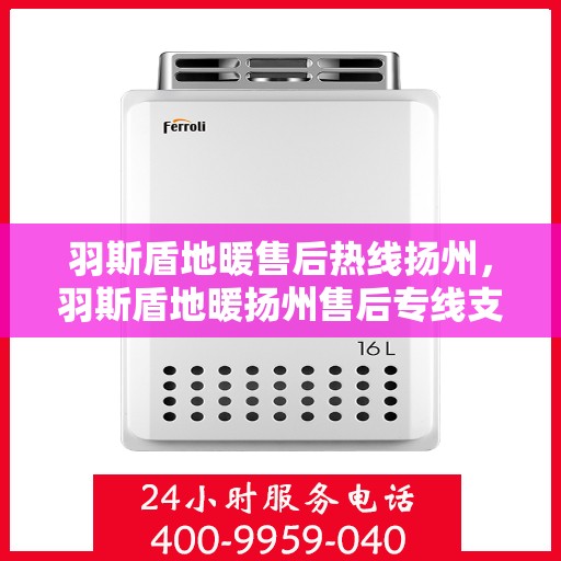 羽斯盾地暖售后热线扬州，羽斯盾地暖扬州售后专线支持服务热线