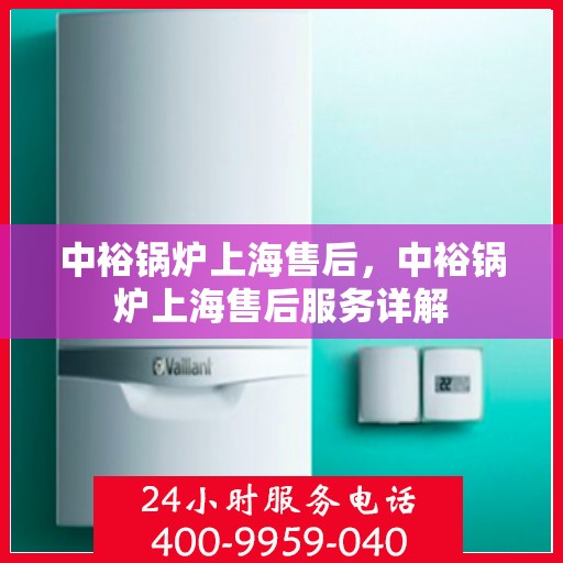 中裕锅炉上海售后，中裕锅炉上海售后服务详解