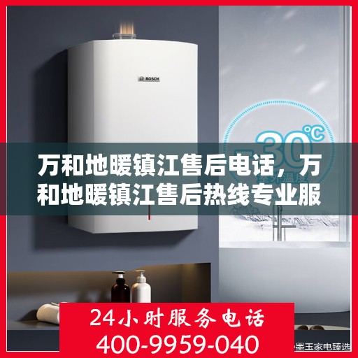 万和地暖镇江售后电话，万和地暖镇江售后热线专业服务团队，专业解决您的地暖问题
