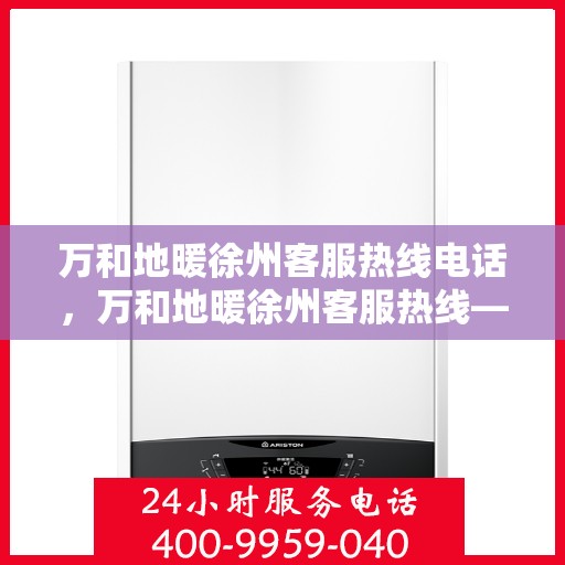 万和地暖徐州客服热线电话，万和地暖徐州客服热线——专业解答，温暖您的生活