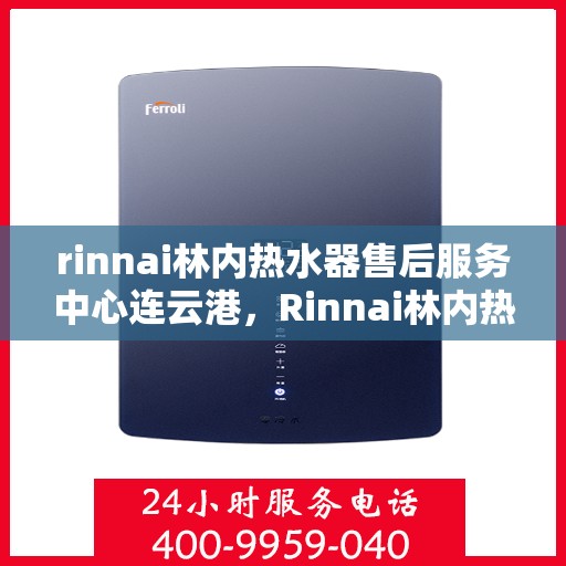 rinnai林内热水器售后服务中心连云港，Rinnai林内热水器连云港售后服务中心，专业维修，贴心服务