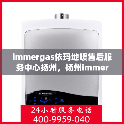 immergas依玛地暖售后服务中心扬州，扬州immergas依玛地暖售后服务中心，专业维修，贴心服务