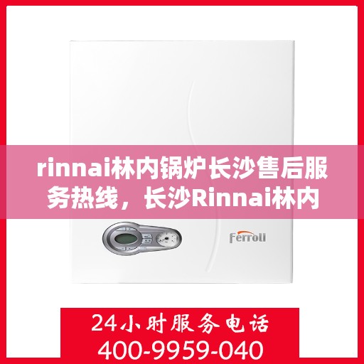 rinnai林内锅炉长沙售后服务热线，长沙Rinnai林内锅炉专业售后服务热线，贴心服务就在身边