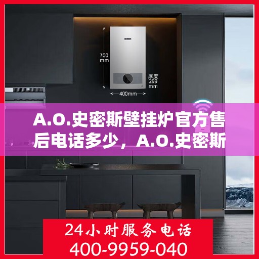 A.O.史密斯壁挂炉官方售后电话多少，A.O.史密斯壁挂炉售后服务热线及电话查询