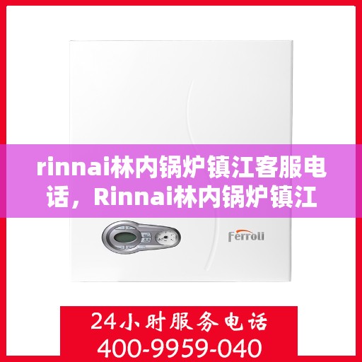 rinnai林内锅炉镇江客服电话，Rinnai林内锅炉镇江客服热线，专业解答您的疑问
