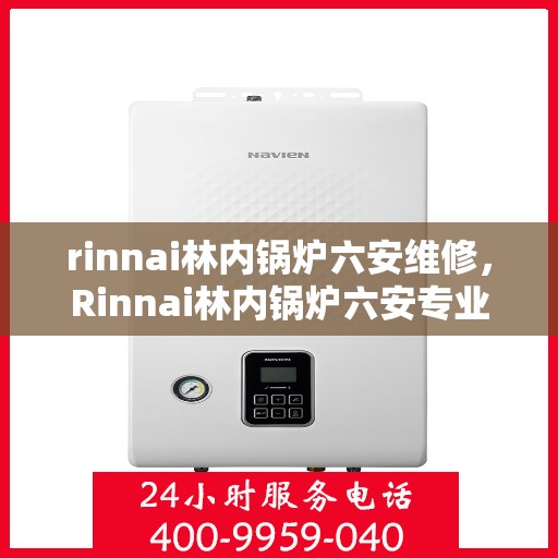 rinnai林内锅炉六安维修，Rinnai林内锅炉六安专业维修服务