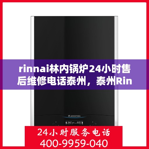 rinnai林内锅炉24小时售后维修电话泰州，泰州Rinnai林内锅炉全天候售后维修服务热线公布