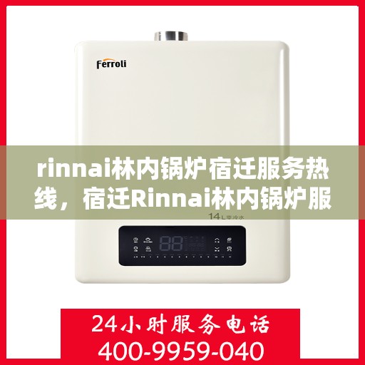 rinnai林内锅炉宿迁服务热线，宿迁Rinnai林内锅炉服务热线，专业团队为您解决所有问题