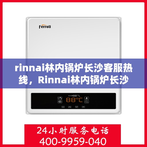 rinnai林内锅炉长沙客服热线，Rinnai林内锅炉长沙客服热线，专业解答，温暖您的生活