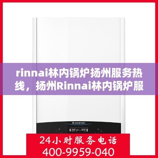 rinnai林内锅炉扬州服务热线，扬州Rinnai林内锅炉服务热线，专业解决您的锅炉问题