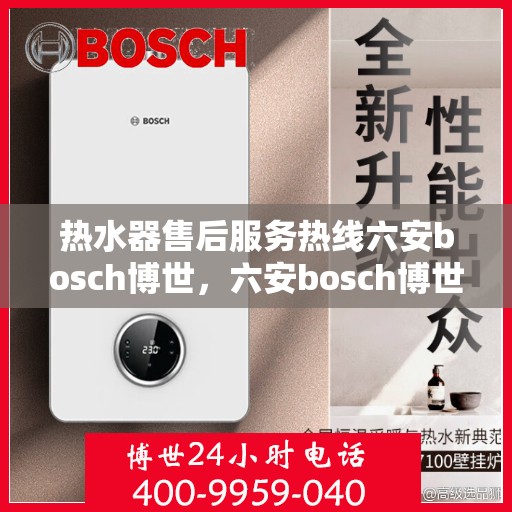 热水器售后服务热线六安bosch博世，六安bosch博世热水器售后服务热线专业支持，贴心保障