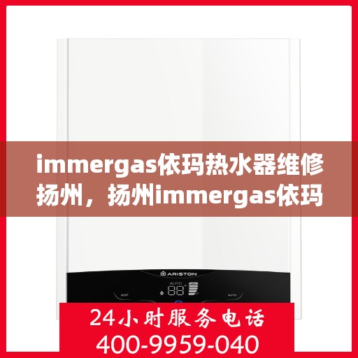 immergas依玛热水器维修扬州，扬州immergas依玛热水器专业维修服务