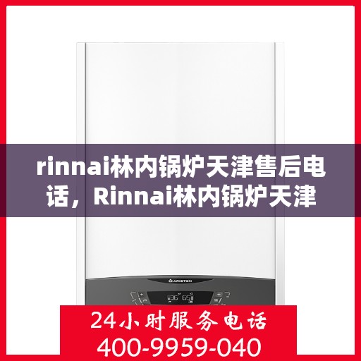rinnai林内锅炉天津售后电话，Rinnai林内锅炉天津售后服务中心联系电话及服务一览