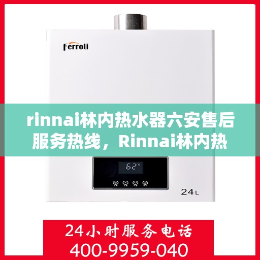 rinnai林内热水器六安售后服务热线，Rinnai林内热水器六安售后热线，专业服务保障温暖家居