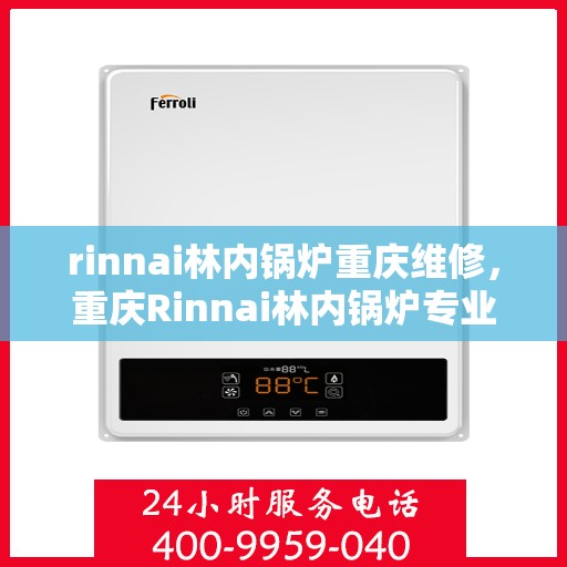 rinnai林内锅炉重庆维修，重庆Rinnai林内锅炉专业维修服务