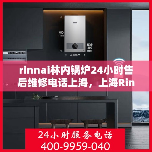 rinnai林内锅炉24小时售后维修电话上海，上海Rinnai林内锅炉全天候售后维修服务热线