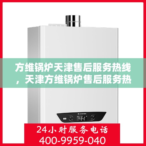 方维锅炉天津售后服务热线，天津方维锅炉售后服务热线，专业团队为您提供全方位服务支持