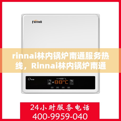 rinnai林内锅炉南通服务热线，Rinnai林内锅炉南通专业维修与服务热线