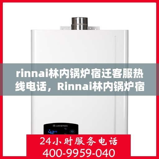 rinnai林内锅炉宿迁客服热线电话，Rinnai林内锅炉宿迁客服热线全解析